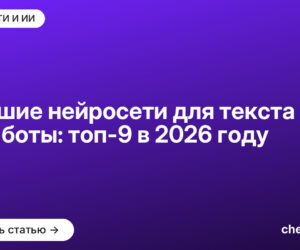 Лучшие нейросети для текста и чат-боты: топ-9 в 2026 году
