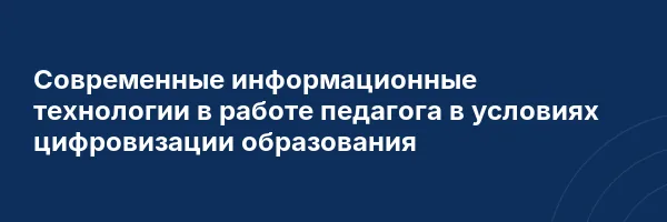 Современные информационные технологии в работе педагога в условиях цифровизации образования