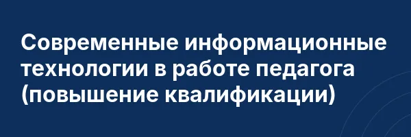Современные информационные технологии в работе педагога (повышение квалификации)