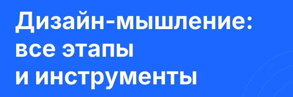 Дизайн-мышление: все этапы и инструменты