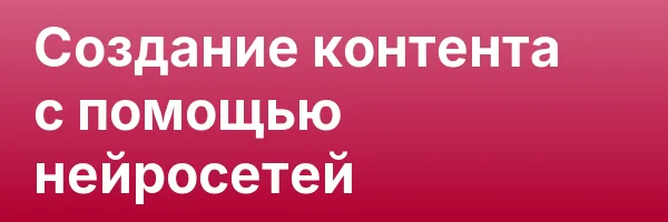 Создание контента с помощью нейросетей