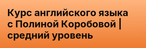Курс английского языка с Полиной Коробовой | средний уровень