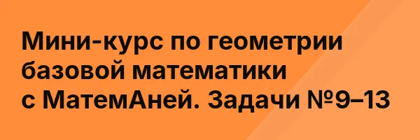 Мини-курс по геометрии базовой математики с МатемАней. Задачи №9–13