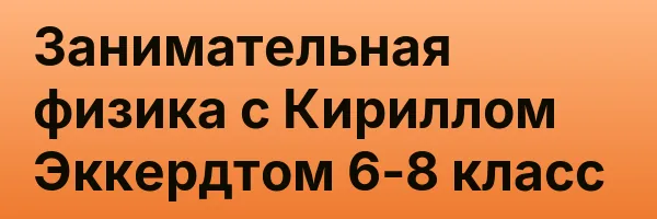 Занимательная физика с Кириллом Эккердтом 6-8 класс