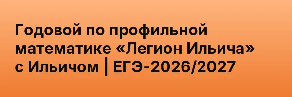 Годовой по профильной математике «Легион Ильича» с Ильичом | ЕГЭ-2026/2027