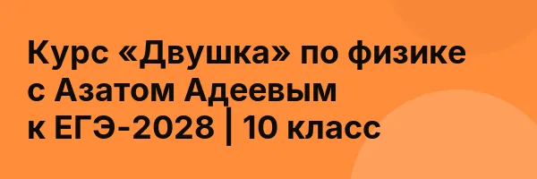 Курс «Двушка» по физике с Азатом Адеевым к ЕГЭ-2028 | 10 класс