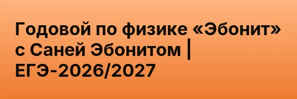 Годовой по физике «Эбонит» с Саней Эбонитом | ЕГЭ-2026/2027