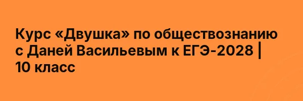 Курс «Двушка» по обществознанию с Даней Васильевым к ЕГЭ-2028 | 10 класс