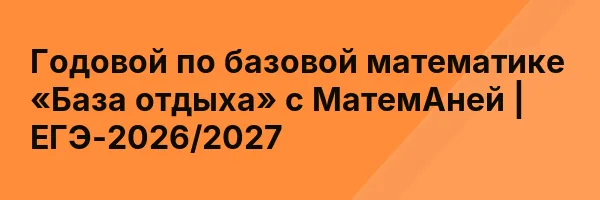 Годовой по базовой математике «База отдыха» с МатемАней | ЕГЭ-2026/2027