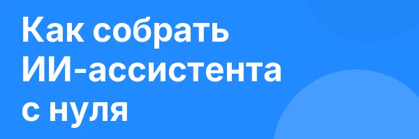 Как собрать ИИ-ассистента с нуля