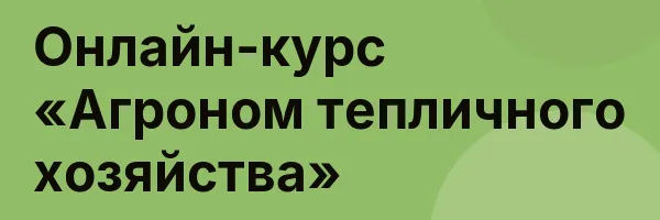 Онлайн-курс «Агроном тепличного хозяйства»
