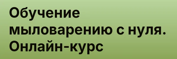 Обучение мыловарению с нуля. Онлайн-курс