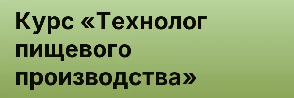 Курс «Технолог пищевого производства»