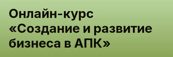 Онлайн-курс «Создание и развитие бизнеса в АПК»