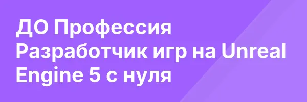 ДО Профессия Разработчик игр на Unreal Engine 5 с нуля