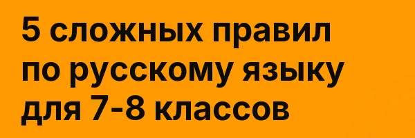 5 сложных правил по русскому языку для 7-8 классов