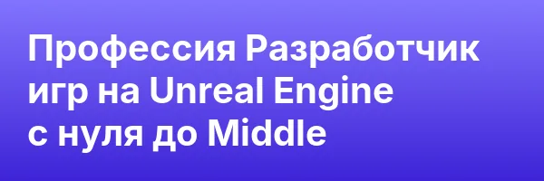 Профессия Разработчик игр на Unreal Engine с нуля до Middle
