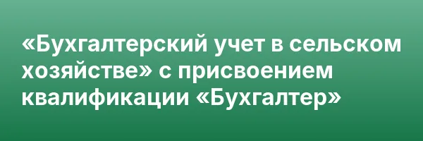 «Бухгалтерский учет в сельском хозяйстве» с присвоением квалификации «Бухгалтер»