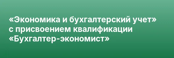 «Экономика и бухгалтерский учет» с присвоением квалификации «Бухгалтер-экономист»