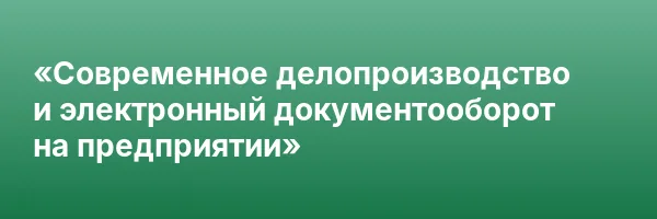 «Современное делопроизводство и электронный документооборот на предприятии»
