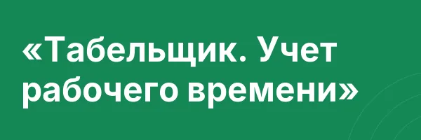 «Табельщик. Учет рабочего времени»