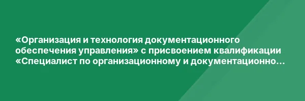 «Организация и технология документационного обеспечения управления» с присвоением квалификации «Специалист по организационному и документационному обеспечению управления»