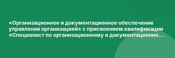 «Организационное и документационное обеспечение управления организацией» с присвоением квалификации «Специалист по организационному и документационному обеспечению управления»