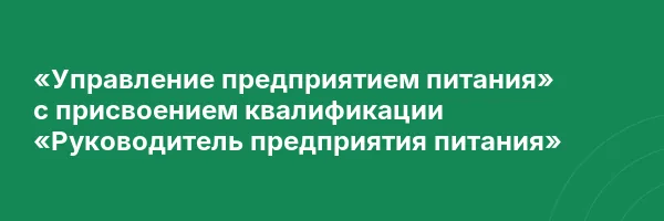 «Управление предприятием питания» с присвоением квалификации «Руководитель предприятия питания»