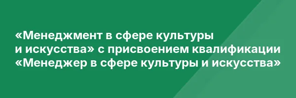 «Менеджмент в сфере культуры и искусства» с присвоением квалификации «Менеджер в сфере культуры и искусства»
