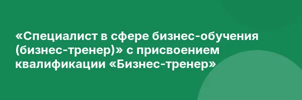 «Специалист в сфере бизнес-обучения (бизнес-тренер)» с присвоением квалификации «Бизнес-тренер»