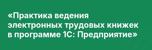 «Практика ведения электронных трудовых книжек в программе 1С: Предприятие»
