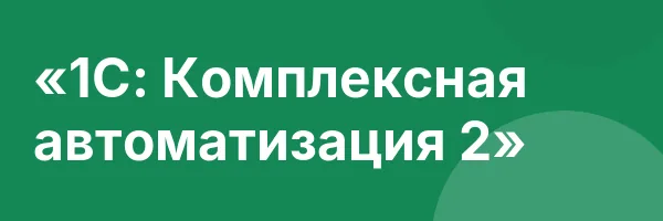 «1С: Комплексная автоматизация 2»