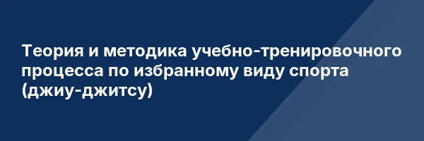 Теория и методика учебно-тренировочного процесса по избранному виду спорта (джиу-джитсу)