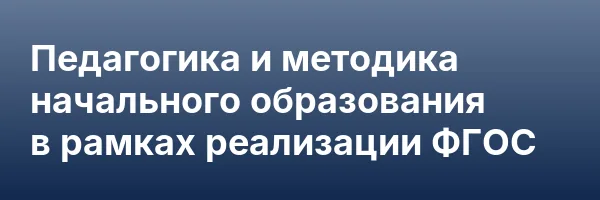 Педагогика и методика начального образования в рамках реализации ФГОС