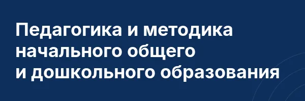 Педагогика и методика начального общего и дошкольного образования