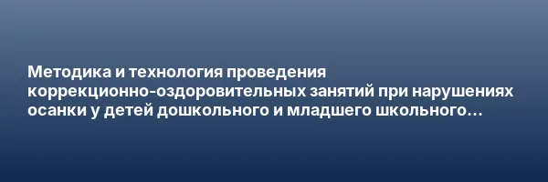 Методика и технология проведения коррекционно-оздоровительных занятий при нарушениях осанки у детей дошкольного и младшего школьного возраста