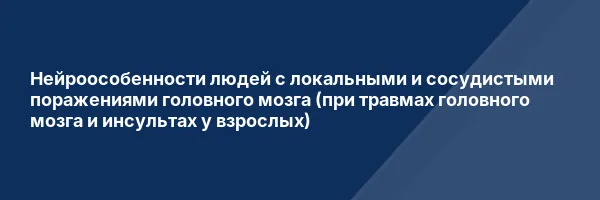Нейроособенности людей с локальными и сосудистыми поражениями головного мозга (при травмах головного мозга и инсультах у взрослых)