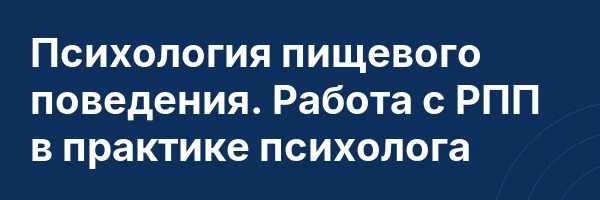 Психология пищевого поведения. Работа с РПП в практике психолога