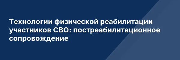 Технологии физической реабилитации участников СВО: постреабилитационное сопровождение