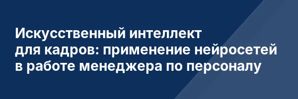 Искусственный интеллект для кадров: применение нейросетей в работе менеджера по персоналу