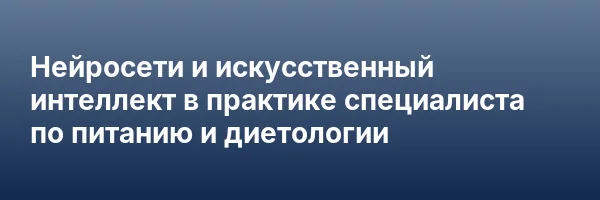 Нейросети и искусственный интеллект в практике специалиста по питанию и диетологии