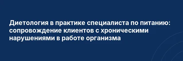 Диетология в практике специалиста по питанию: сопровождение клиентов с хроническими нарушениями в работе организма