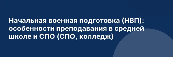 Начальная военная подготовка (НВП): особенности преподавания в средней школе и СПО (СПО, колледж)