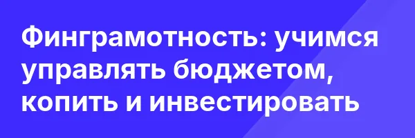 Финграмотность: учимся управлять бюджетом, копить и инвестировать