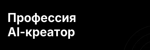 Профессия AI-креатор