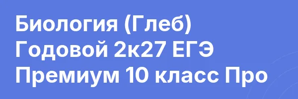 Биология (Глеб) Годовой 2к27 ЕГЭ Премиум 10 класс Про