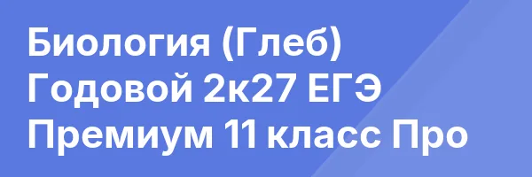 Биология (Глеб) Годовой 2к27 ЕГЭ Премиум 11 класс Про