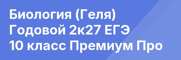 Биология (Геля) Годовой 2к27 ЕГЭ 10 класс Премиум Про