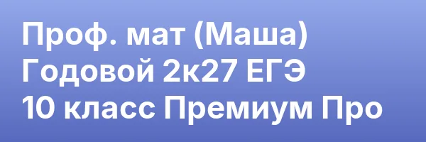 Проф. мат (Маша) Годовой 2к27 ЕГЭ 10 класс Премиум Про