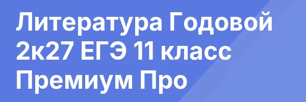 Литература Годовой 2к27 ЕГЭ 11 класс Премиум Про